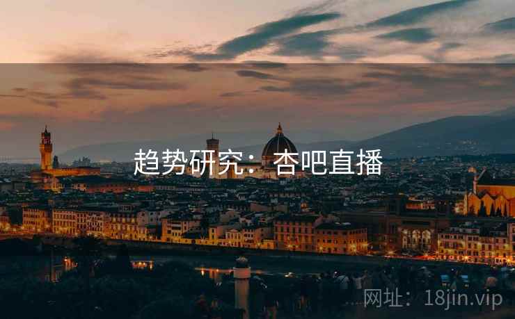 趋势研究：杏吧直播