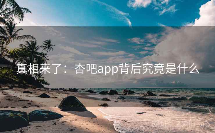 真相来了：杏吧app背后究竟是什么