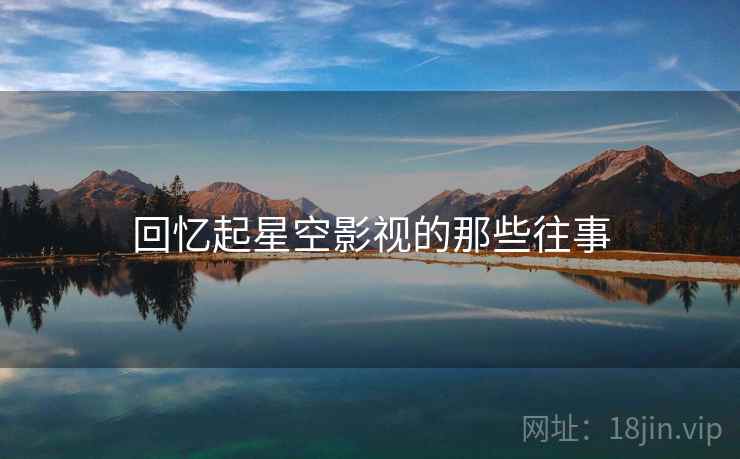 回忆起星空影视的那些往事