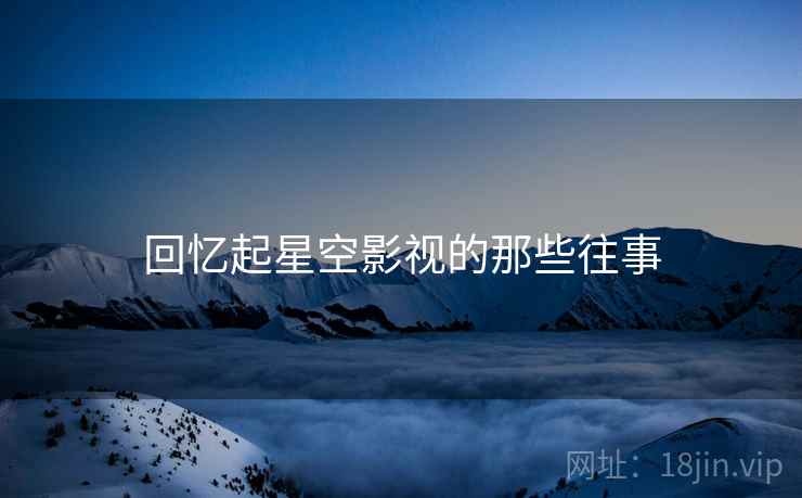 回忆起星空影视的那些往事