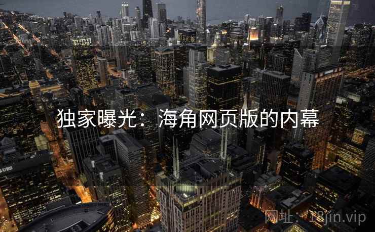 独家曝光：海角网页版的内幕