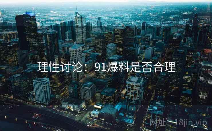 理性讨论：91爆料是否合理