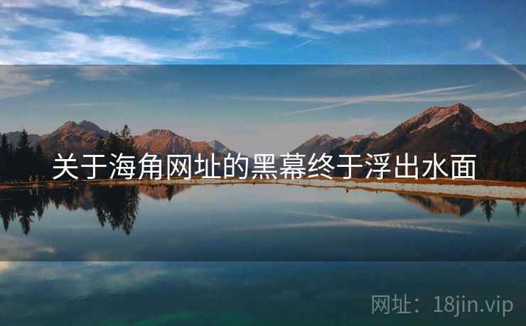 关于海角网址的黑幕终于浮出水面