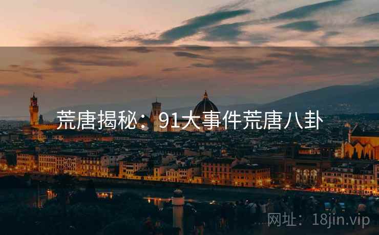 荒唐揭秘：91大事件荒唐八卦