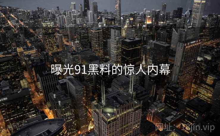 曝光91黑料的惊人内幕