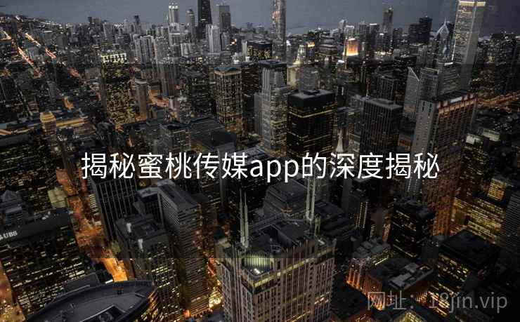揭秘蜜桃传媒app的深度揭秘