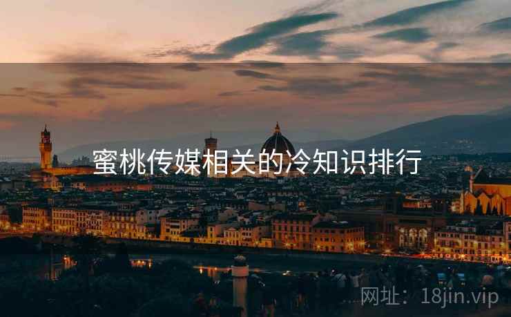 蜜桃传媒相关的冷知识排行