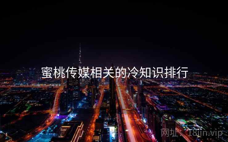 蜜桃传媒相关的冷知识排行