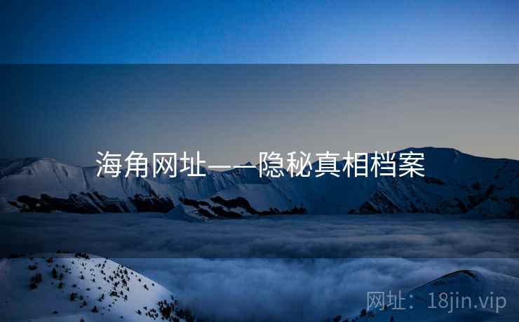 海角网址——隐秘真相档案