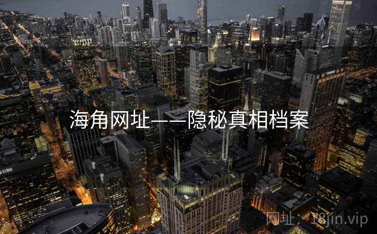 海角网址——隐秘真相档案