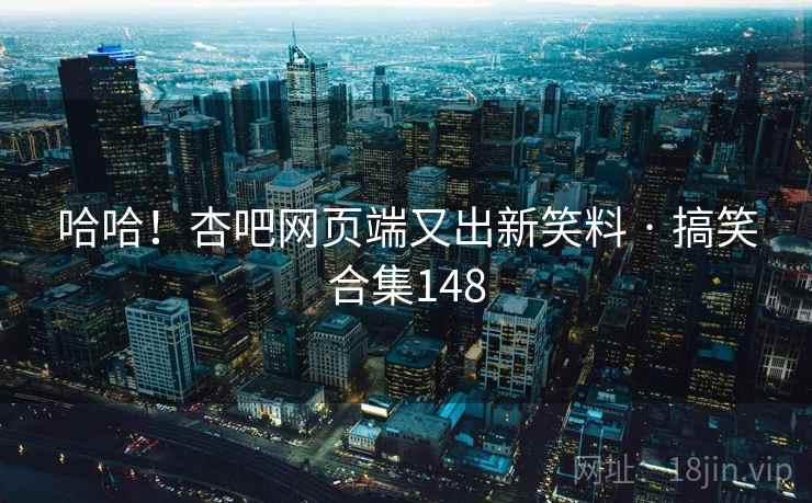 哈哈！杏吧网页端又出新笑料 · 搞笑合集148