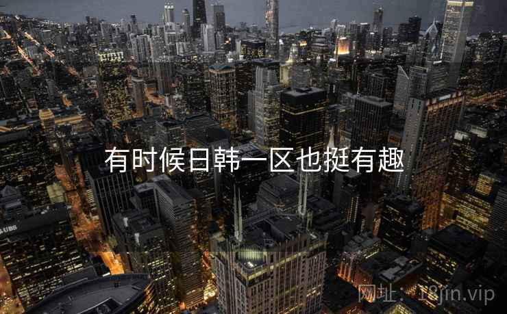 有时候日韩一区也挺有趣