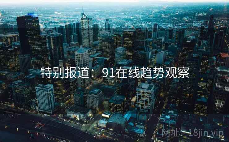 特别报道：91在线趋势观察