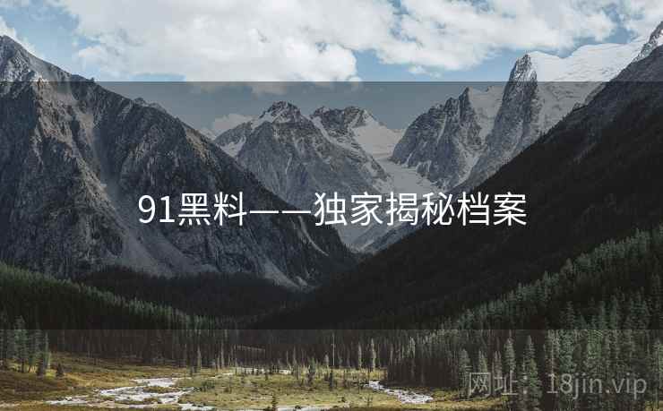 91黑料——独家揭秘档案