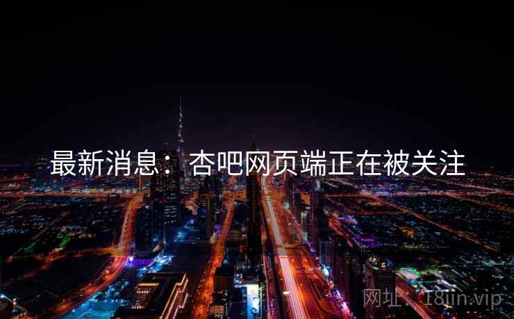 最新消息：杏吧网页端正在被关注