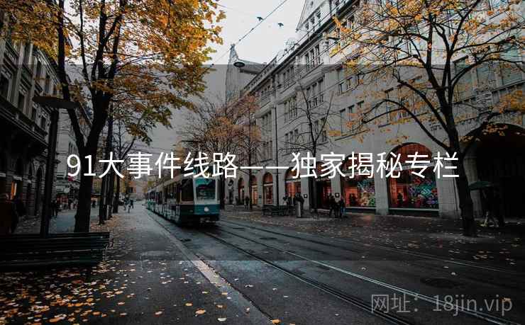 91大事件线路——独家揭秘专栏