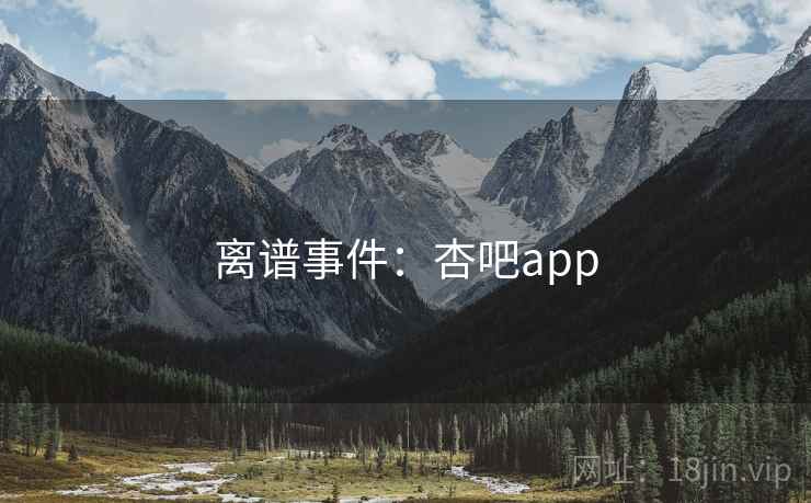 离谱事件：杏吧app