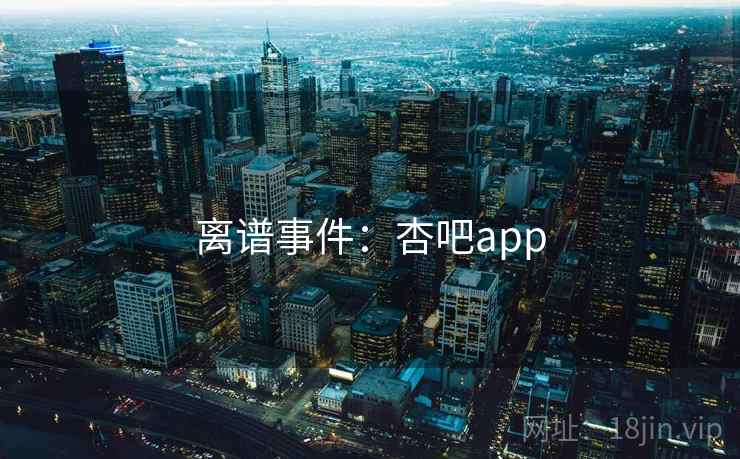 离谱事件：杏吧app