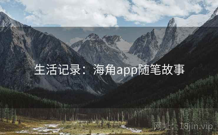 生活记录:海角app随笔故事 生活记录:海角app随笔故事