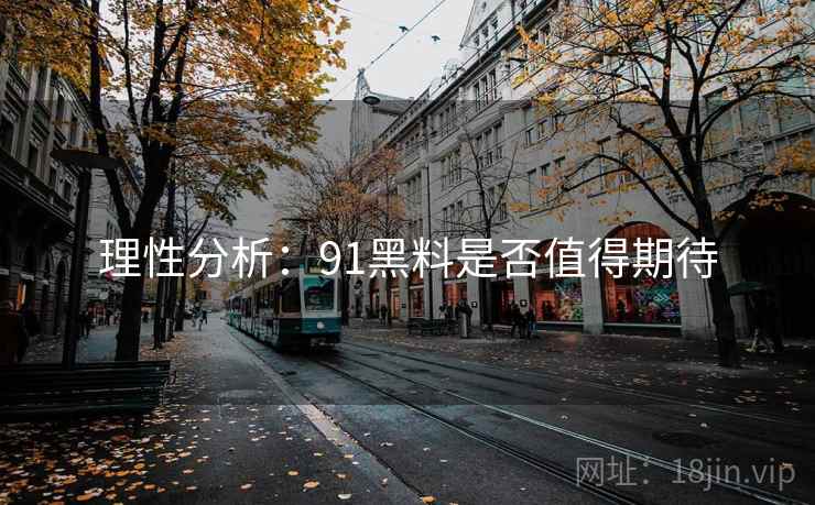 理性分析：91黑料是否值得期待