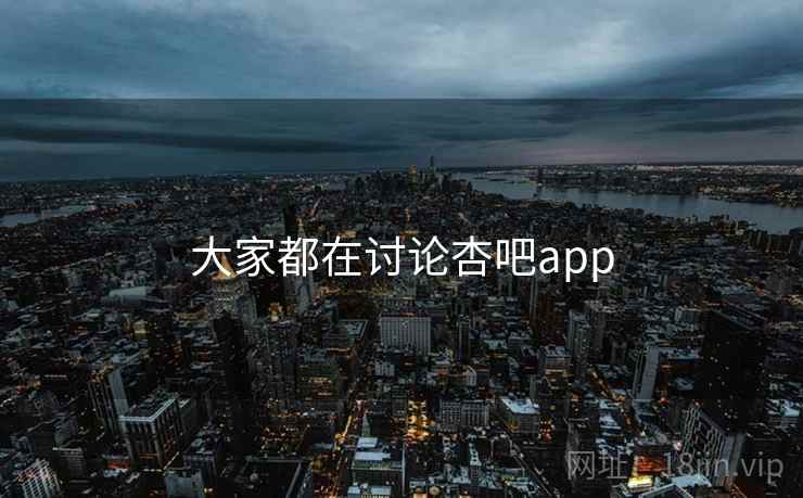 大家都在讨论杏吧app