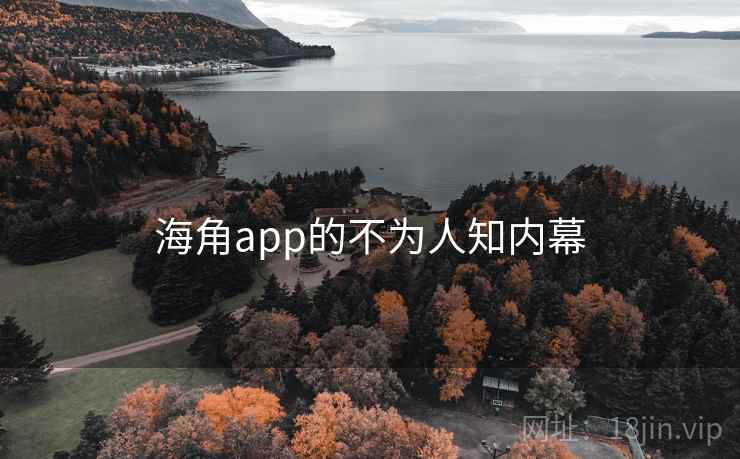 海角app的不为人知内幕 海角app的不为人知内幕