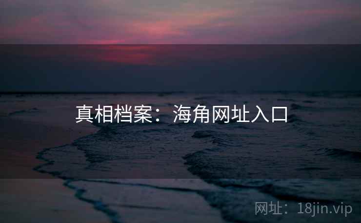 真相档案：海角网址入口