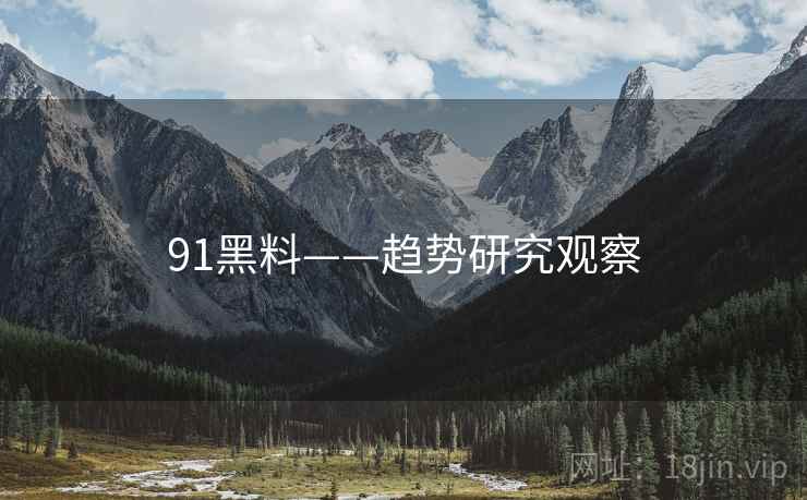 91黑料——趋势研究观察 91黑料——趋势研究观察