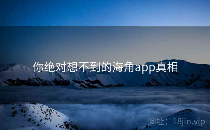 你绝对想不到的海角app真相