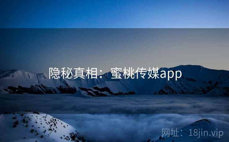 隐秘真相：蜜桃传媒app