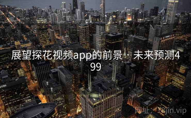 展望探花视频app的前景 · 未来预测499