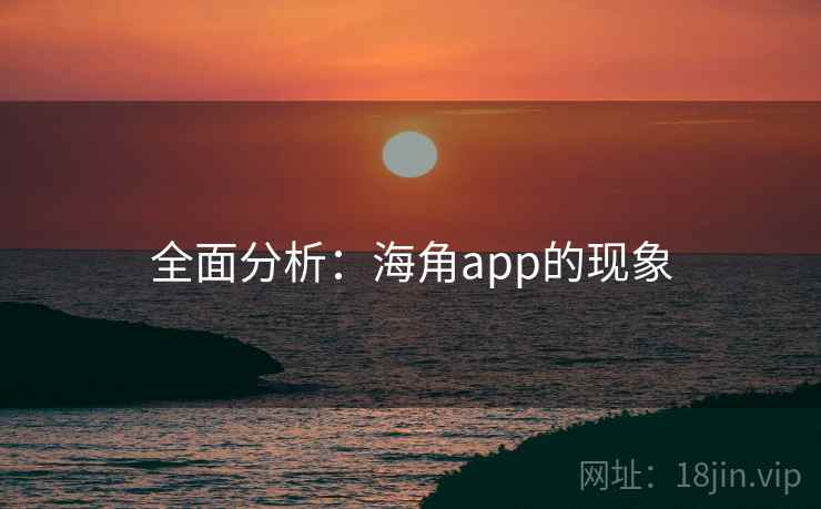 全面分析：海角app的现象