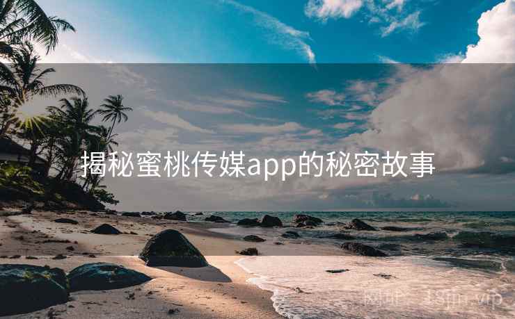 揭秘蜜桃传媒app的秘密故事 揭秘蜜桃传媒app的秘密故事