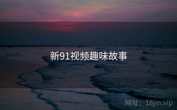 新91视频趣味故事